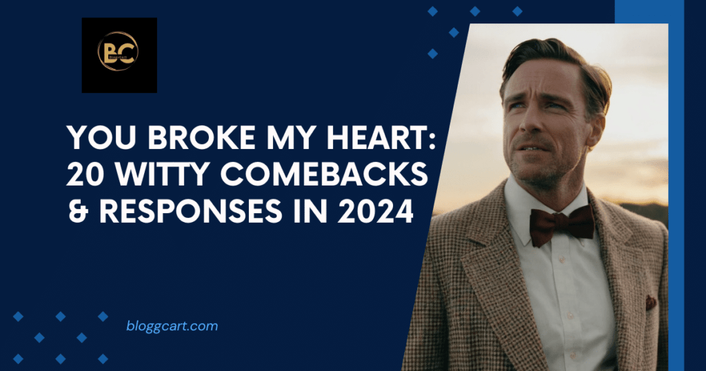 You Broke My Heart: 20 Witty Comebacks & Responses in 2024