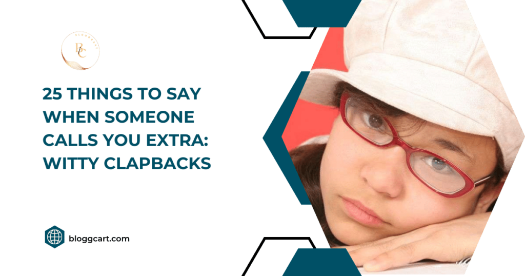 25 Things to Say When Someone Calls You Extra: Witty Clapbacks