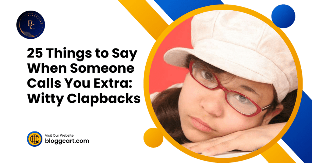 25 Things to Say When Someone Calls You Extra: Witty Clapbacks